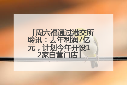 周六福通过港交所聆讯：去年利润7亿元，计划今年开设12家自营门店
