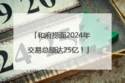 和府捞面2024年交易总额达25亿！
