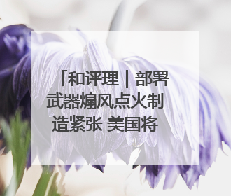 和评理｜部署武器煽风点火制造紧张 美国将亚太变成“火药桶”