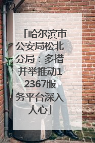 哈尔滨市公安局松北分局：多措并举推动12367服务平台深入人心