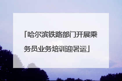 哈尔滨铁路部门开展乘务员业务培训迎暑运