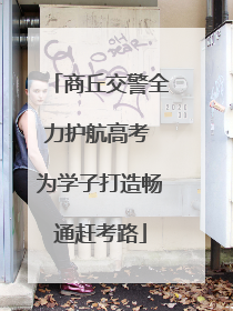商丘交警全力护航高考 为学子打造畅通赶考路