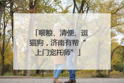 喂粮、清便、逗猫狗，济南有帮“上门宠托师”