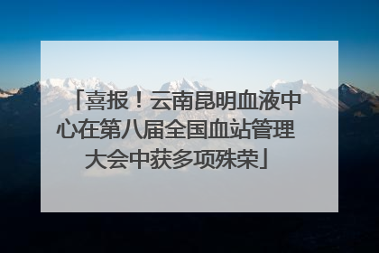 喜报！云南昆明血液中心在第八届全国血站管理大会中获多项殊荣