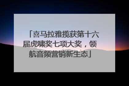 喜马拉雅揽获第十六届虎啸奖七项大奖，领航音频营销新生态