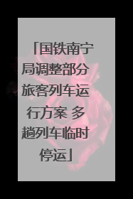 国铁南宁局调整部分旅客列车运行方案 多趟列车临时停运