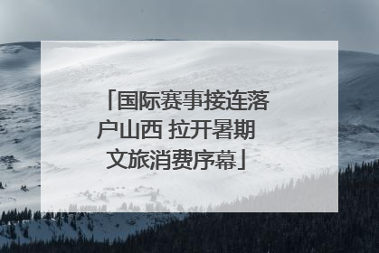 国际赛事接连落户山西 拉开暑期文旅消费序幕