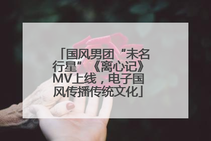 国风男团“未名行星”《离心记》MV上线，电子国风传播传统文化