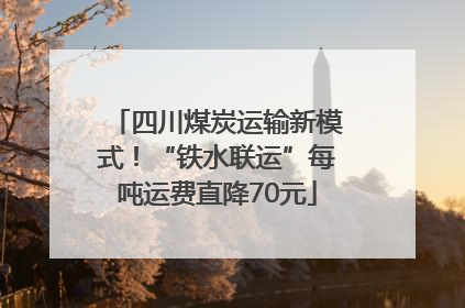 四川煤炭运输新模式！“铁水联运”每吨运费直降70元
