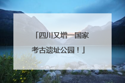 四川又增一国家考古遗址公园！