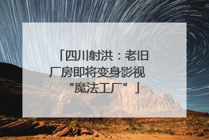 四川射洪：老旧厂房即将变身影视“魔法工厂”