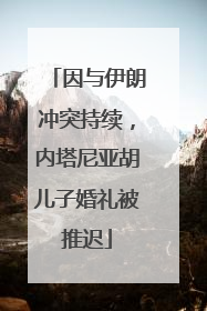 因与伊朗冲突持续，内塔尼亚胡儿子婚礼被推迟