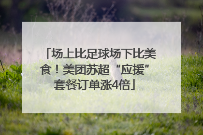 场上比足球场下比美食！美团苏超“应援”套餐订单涨4倍