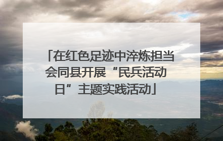 在红色足迹中淬炼担当 会同县开展“民兵活动日”主题实践活动