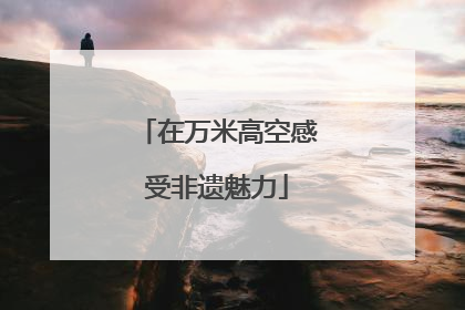 在万米高空感受非遗魅力