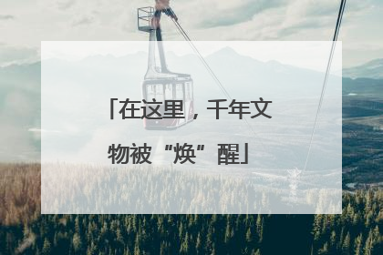 在这里，千年文物被“焕”醒
