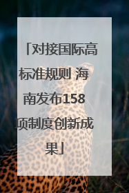 对接国际高标准规则 海南发布158项制度创新成果