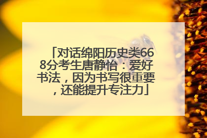 对话绵阳历史类668分考生唐静怡：爱好书法，因为书写很重要，还能提升专注力