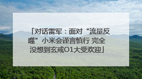 对话雷军：面对“流量反噬”小米会谨言慎行 完全没想到玄戒O1大受欢迎