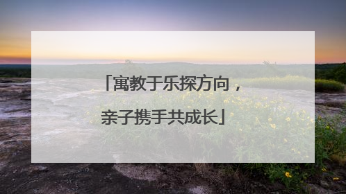 寓教于乐探方向，亲子携手共成长