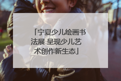 宁夏少儿绘画书法展 呈现少儿艺术创作新生态