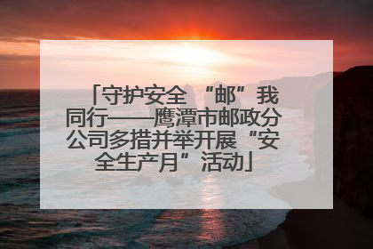 守护安全 “邮”我同行——鹰潭市邮政分公司多措并举开展“安全生产月”活动