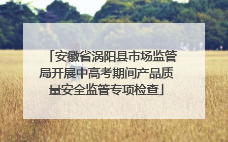 安徽省涡阳县市场监管局开展中高考期间产品质量安全监管专项检查