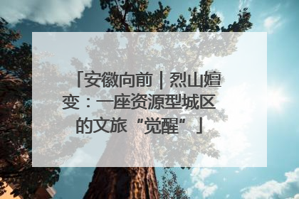 安徽向前｜烈山嬗变：一座资源型城区的文旅“觉醒”