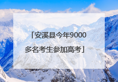 安溪县今年9000多名考生参加高考