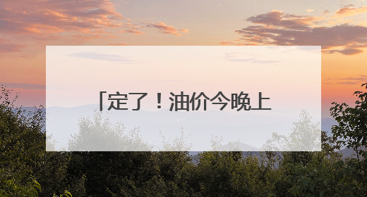 定了！油价今晚上调，每升涨5分钱