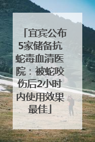 宜宾公布5家储备抗蛇毒血清医院：被蛇咬伤后2小时内使用效果最佳