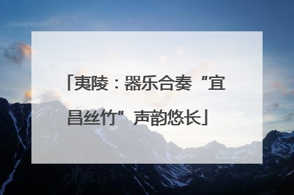 夷陵：器乐合奏“宜昌丝竹”声韵悠长