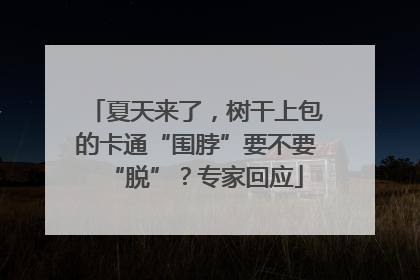 夏天来了，树干上包的卡通“围脖”要不要“脱”？专家回应