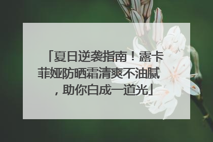 夏日逆袭指南！露卡菲娅防晒霜清爽不油腻，助你白成一道光