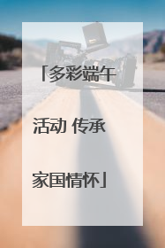 多彩端午活动 传承家国情怀