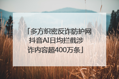 多方织密反诈防护网 抖音AI日均拦截涉诈内容超400万条