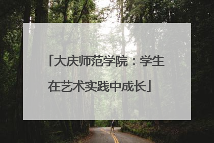 大庆师范学院：学生在艺术实践中成长
