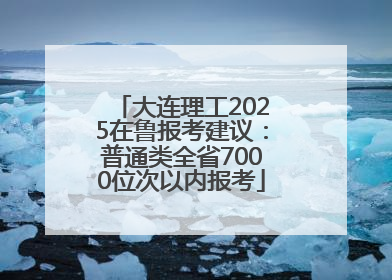 大连理工2025在鲁报考建议：普通类全省7000位次以内报考