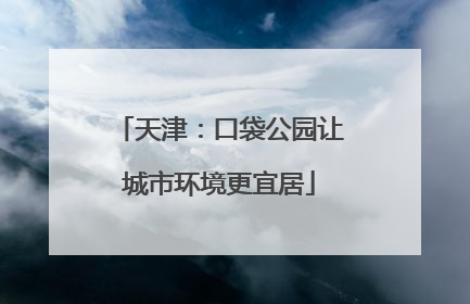 天津：口袋公园让城市环境更宜居
