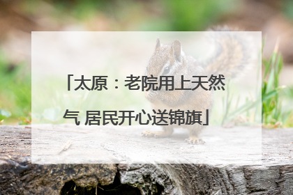 太原：老院用上天然气 居民开心送锦旗