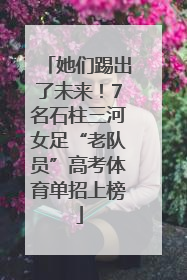 她们踢出了未来！7名石柱三河女足“老队员”高考体育单招上榜
