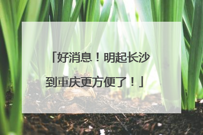 好消息！明起长沙到重庆更方便了！