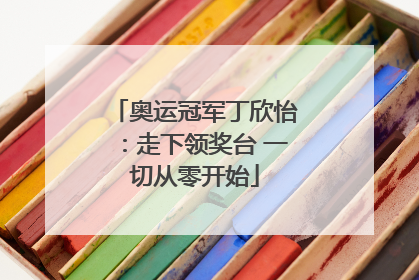 奥运冠军丁欣怡：走下领奖台 一切从零开始