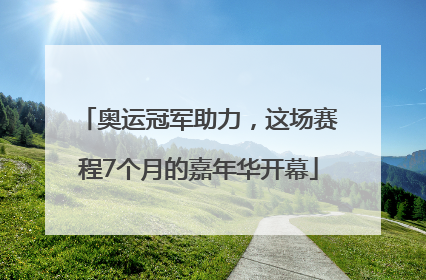 奥运冠军助力，这场赛程7个月的嘉年华开幕