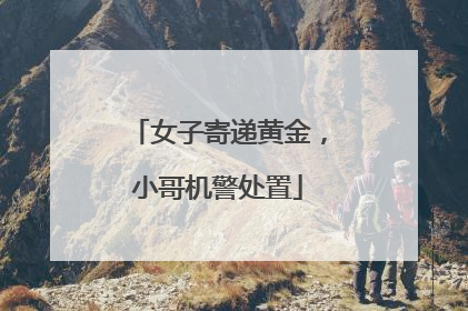 女子寄递黄金，小哥机警处置