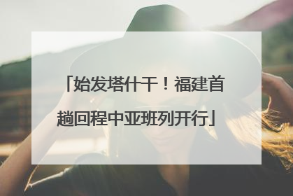 始发塔什干！福建首趟回程中亚班列开行