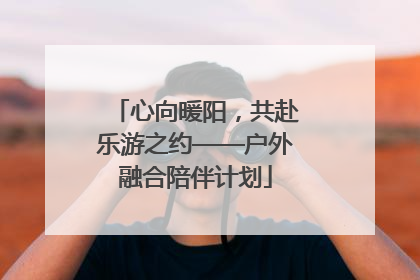心向暖阳，共赴乐游之约——户外融合陪伴计划