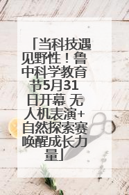 当科技遇见野性！鲁中科学教育节5月31日开幕 无人机表演+自然探索赛唤醒成长力量