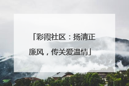 彩霞社区：扬清正廉风，传关爱温情
