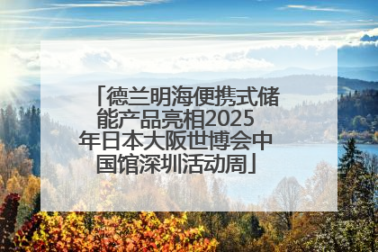 德兰明海便携式储能产品亮相2025年日本大阪世博会中国馆深圳活动周